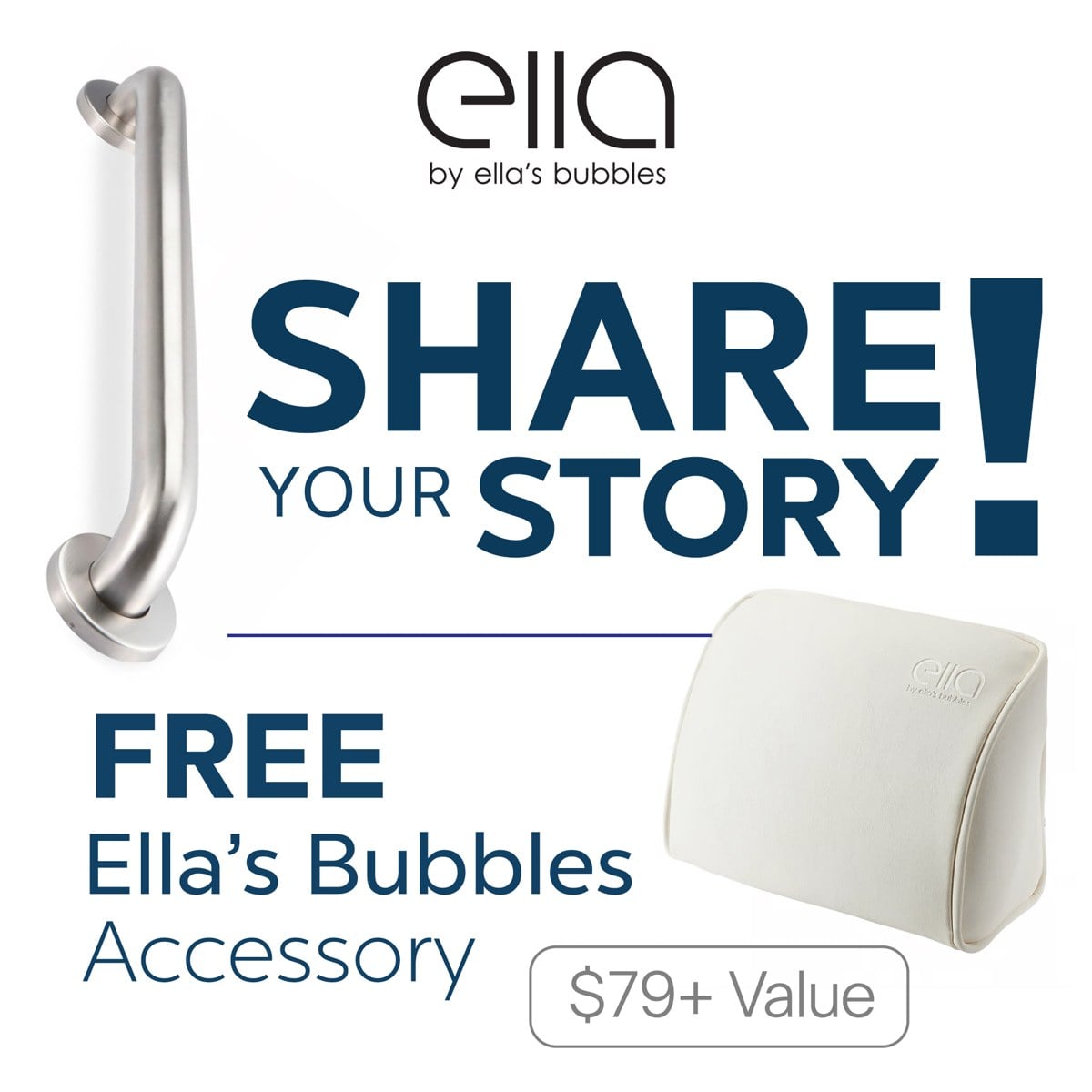 Share Your Story - Free Ella's Bubbles Accessory (mobile) Share your story and receive a free Ella's Bubbles accessory, grab bar or bath pillow